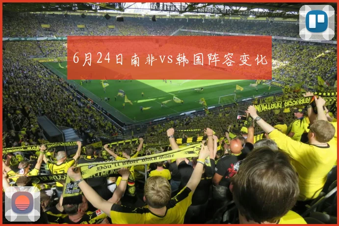 6月24日南非vs韩国阵容变化