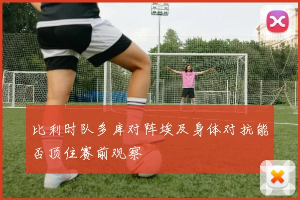 比利时队多库对阵埃及身体对抗能否顶住赛前观察