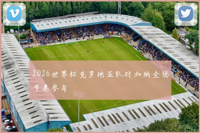 2026世界杯克罗地亚队对加纳全场节奏参考