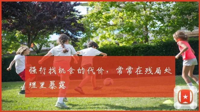 强行找机会的代价，常常在残局处理里暴露